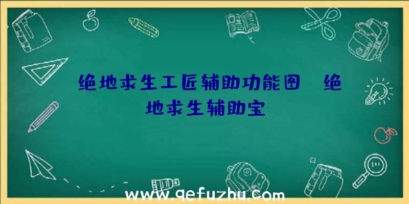 「绝地求生工匠辅助功能图」|绝地求生辅助宝